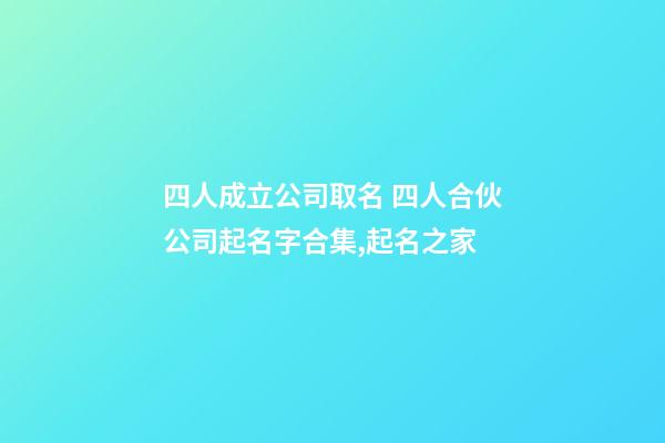 四人成立公司取名 四人合伙公司起名字合集,起名之家-第1張-公司起名-玄機派